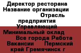 Директор ресторана › Название организации ­ Burger King › Отрасль предприятия ­ Управляющий › Минимальный оклад ­ 57 000 - Все города Работа » Вакансии   . Пермский край,Гремячинск г.